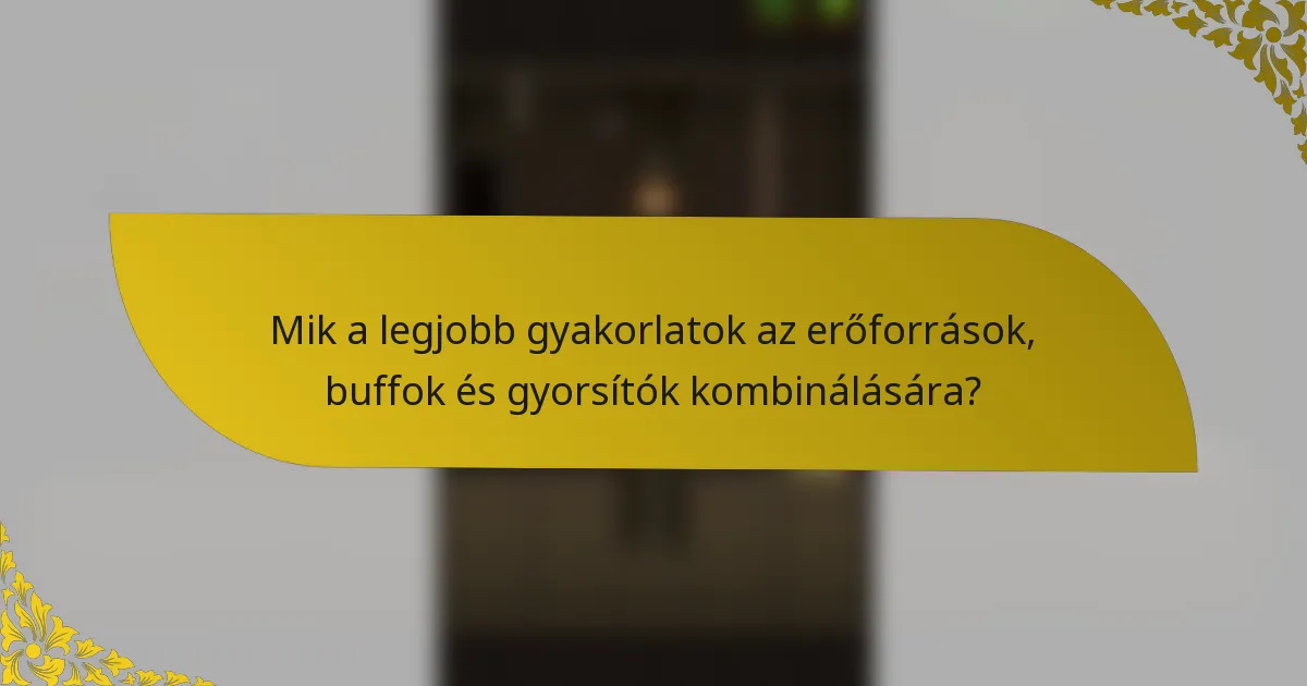 Mik a legjobb gyakorlatok az erőforrások, buffok és gyorsítók kombinálására?